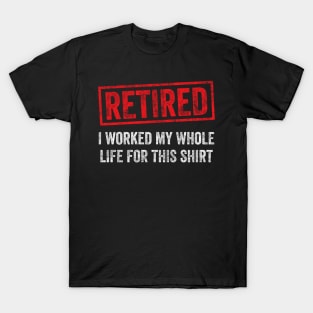 Retired I worked for my whole life for this shirt T-Shirt